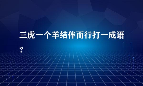 三虎一个羊结伴而行打一成语？