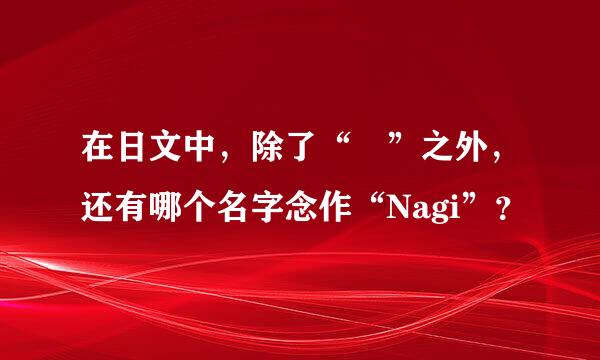 在日文中，除了“凪”之外，还有哪个名字念作“Nagi”？