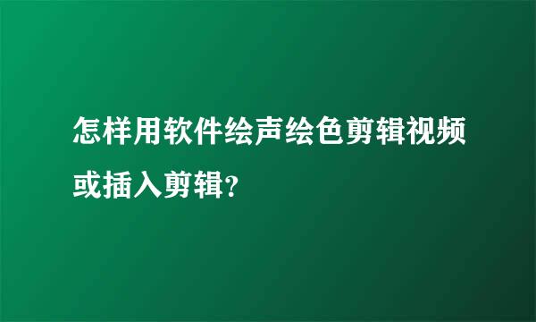 怎样用软件绘声绘色剪辑视频或插入剪辑？