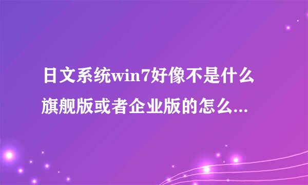 日文系统win7好像不是什么旗舰版或者企业版的怎么改成中文阿?