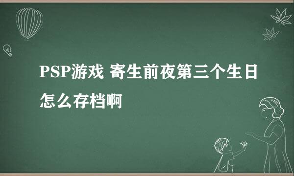 PSP游戏 寄生前夜第三个生日怎么存档啊