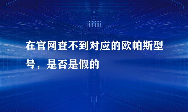 在官网查不到对应的欧帕斯型号，是否是假的