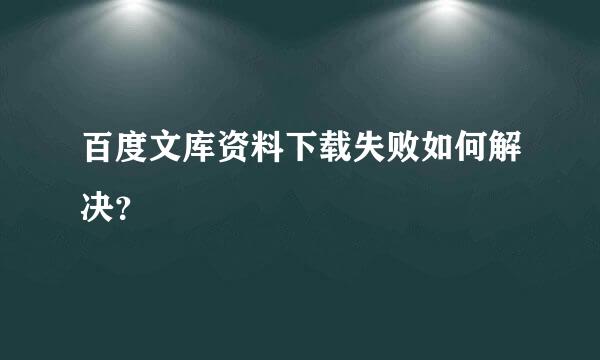 百度文库资料下载失败如何解决？