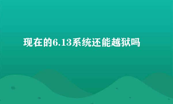 现在的6.13系统还能越狱吗