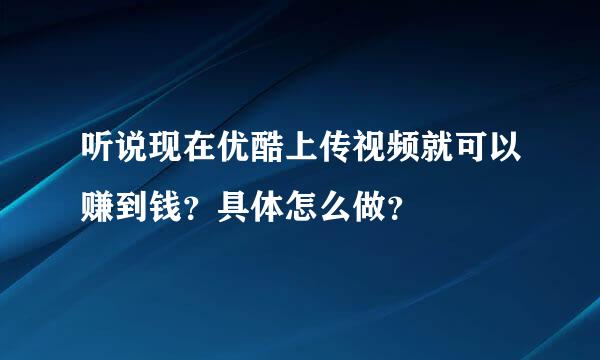 听说现在优酷上传视频就可以赚到钱？具体怎么做？