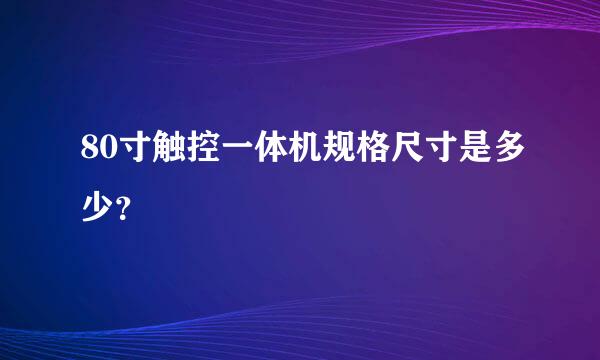 80寸触控一体机规格尺寸是多少？