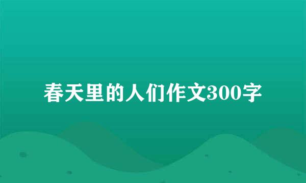 春天里的人们作文300字