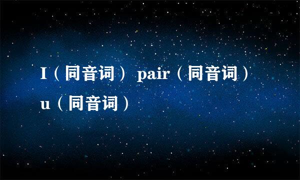 I（同音词） pair（同音词） u（同音词）