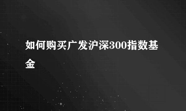 如何购买广发沪深300指数基金