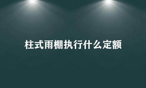 柱式雨棚执行什么定额