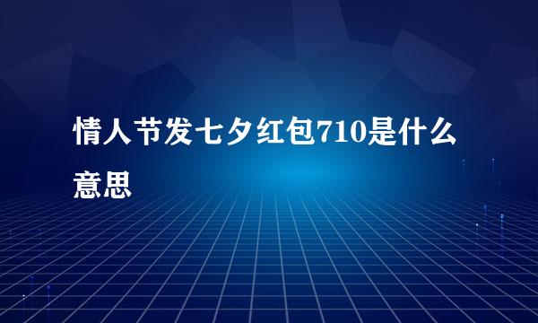 情人节发七夕红包710是什么意思