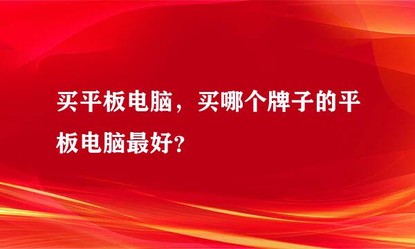 买平板电脑，买哪个牌子的平板电脑最好？