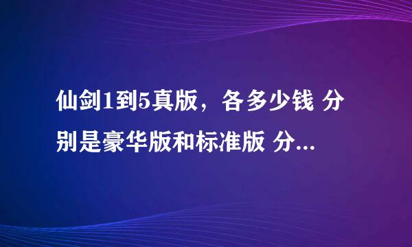 仙剑1到5真版，各多少钱 分别是豪华版和标准版 分别带有什么