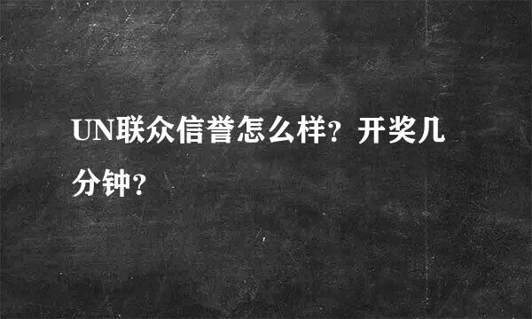 UN联众信誉怎么样？开奖几分钟？