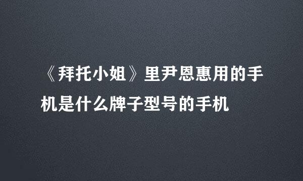 《拜托小姐》里尹恩惠用的手机是什么牌子型号的手机