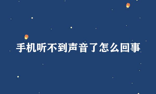 手机听不到声音了怎么回事