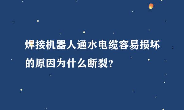 焊接机器人通水电缆容易损坏的原因为什么断裂？