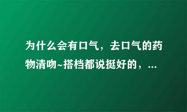 为什么会有口气，去口气的药物清吻~搭档都说挺好的，价格贵吗