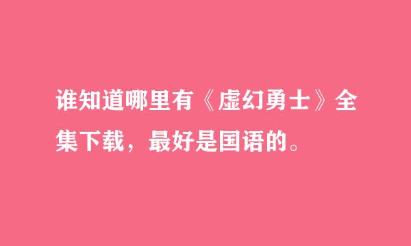 谁知道哪里有《虚幻勇士》全集下载，最好是国语的。