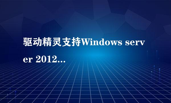 驱动精灵支持Windows server 2012r2和2008r2系统吗