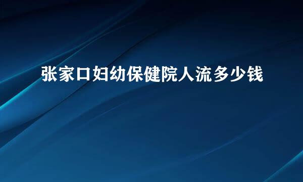 张家口妇幼保健院人流多少钱