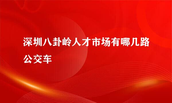 深圳八卦岭人才市场有哪几路公交车