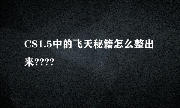 CS1.5中的飞天秘籍怎么整出来????