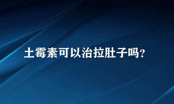 土霉素可以治拉肚子吗？