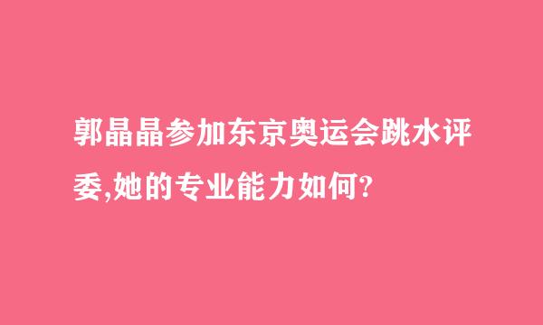 郭晶晶参加东京奥运会跳水评委,她的专业能力如何?