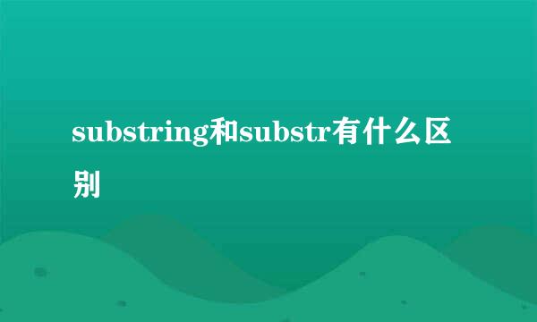 substring和substr有什么区别