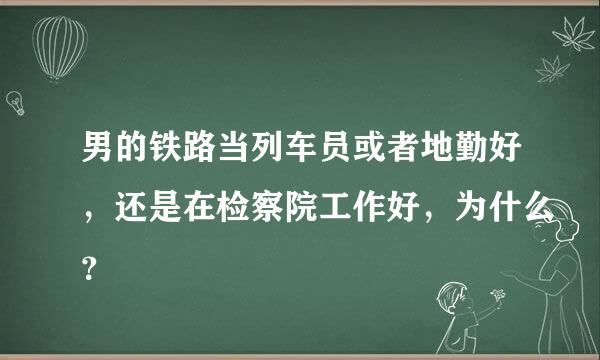 男的铁路当列车员或者地勤好，还是在检察院工作好，为什么？