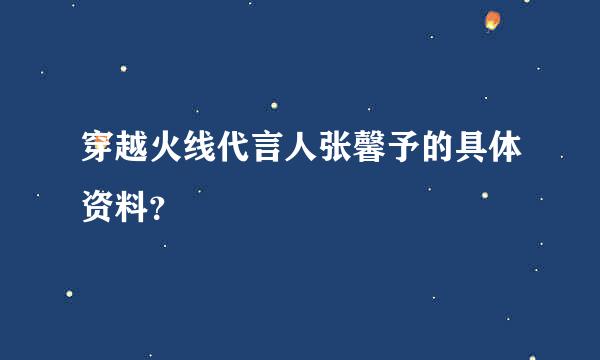 穿越火线代言人张馨予的具体资料？