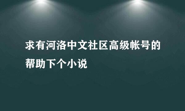 求有河洛中文社区高级帐号的帮助下个小说