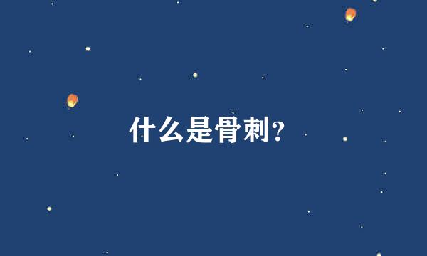 什么是骨刺？