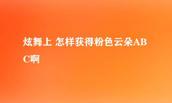 炫舞上 怎样获得粉色云朵ABC啊