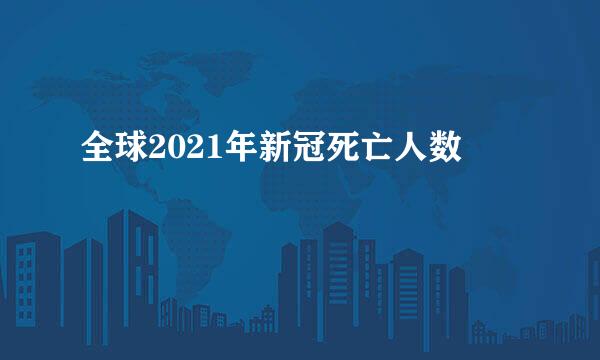 全球2021年新冠死亡人数