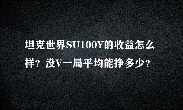 坦克世界SU100Y的收益怎么样？没V一局平均能挣多少？