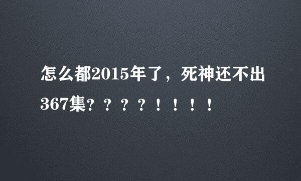 怎么都2015年了，死神还不出367集？？？？！！！！