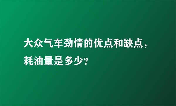 大众气车劲情的优点和缺点，耗油量是多少？