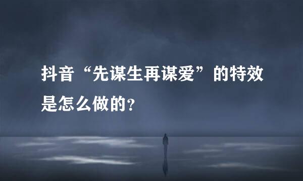 抖音“先谋生再谋爱”的特效是怎么做的？