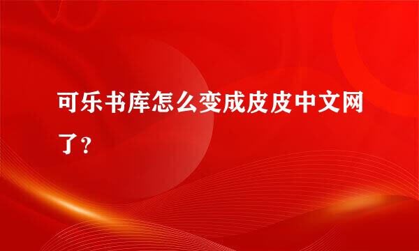 可乐书库怎么变成皮皮中文网了？