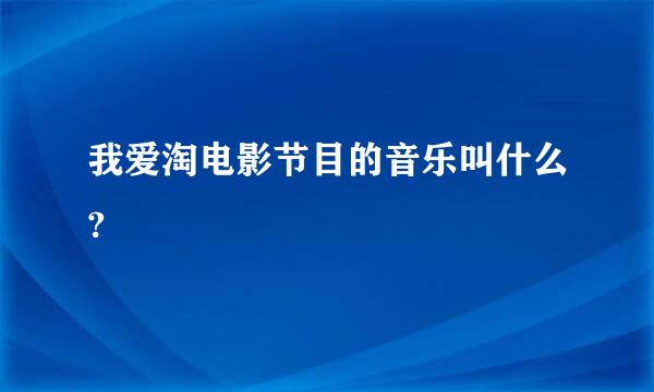 我爱淘电影节目的音乐叫什么?