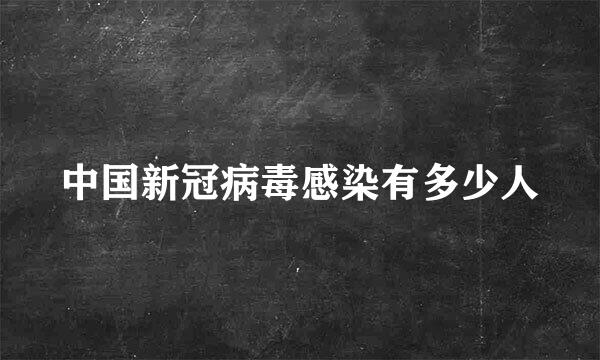 中国新冠病毒感染有多少人