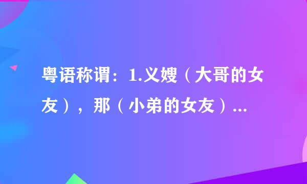 粤语称谓：1.义嫂（大哥的女友），那（小弟的女友）叫弟妹么？还是义妹（弟妹。是指弟弟的媳妇啊）