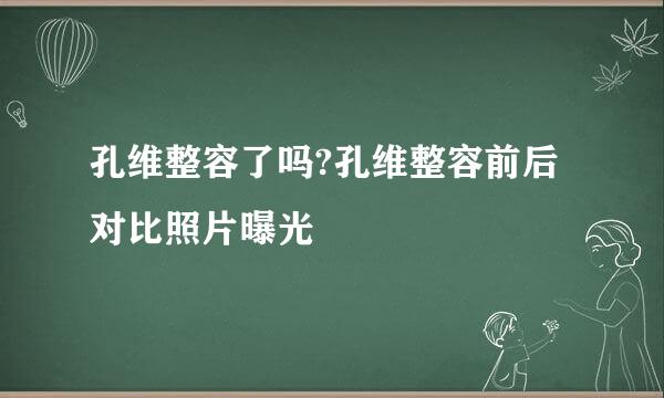 孔维整容了吗?孔维整容前后对比照片曝光