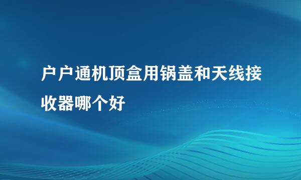 户户通机顶盒用锅盖和天线接收器哪个好