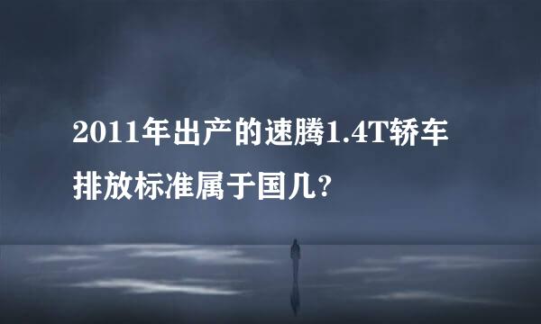 2011年出产的速腾1.4T轿车排放标准属于国几?