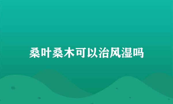 桑叶桑木可以治风湿吗