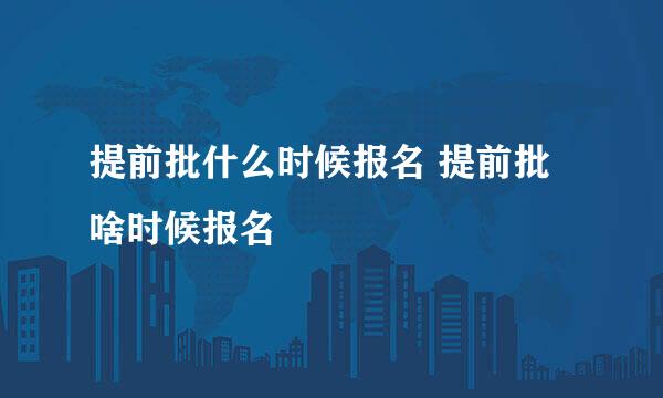 提前批什么时候报名 提前批啥时候报名