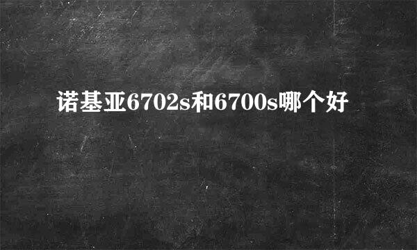 诺基亚6702s和6700s哪个好